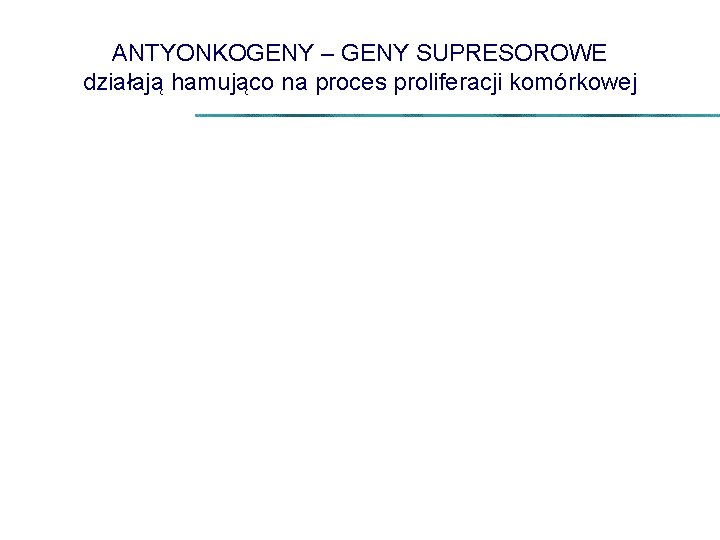 ANTYONKOGENY – GENY SUPRESOROWE działają hamująco na proces proliferacji komórkowej 