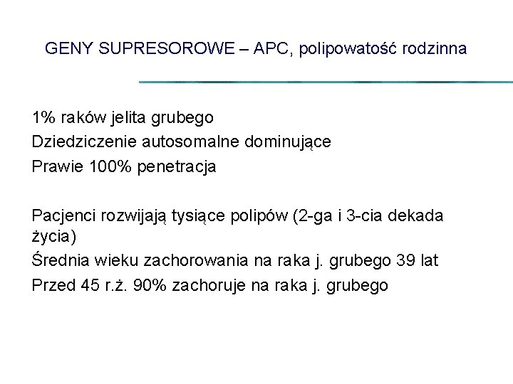 GENY SUPRESOROWE – APC, polipowatość rodzinna 1% raków jelita grubego Dziedziczenie autosomalne dominujące Prawie