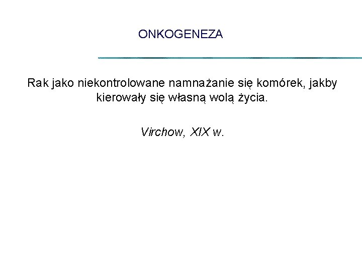 ONKOGENEZA Rak jako niekontrolowane namnażanie się komórek, jakby kierowały się własną wolą życia. Virchow,