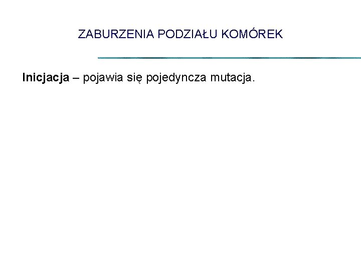 ZABURZENIA PODZIAŁU KOMÓREK Inicjacja – pojawia się pojedyncza mutacja. 