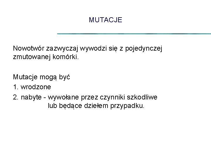 MUTACJE Nowotwór zazwyczaj wywodzi się z pojedynczej zmutowanej komórki. Mutacje mogą być 1. wrodzone