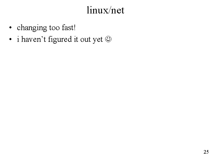 linux/net • changing too fast! • i haven’t figured it out yet 25 