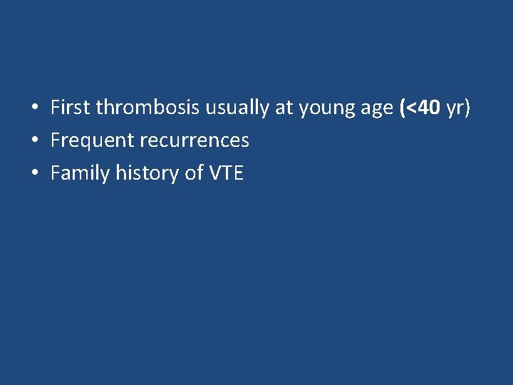  • First thrombosis usually at young age (<40 yr) • Frequent recurrences •