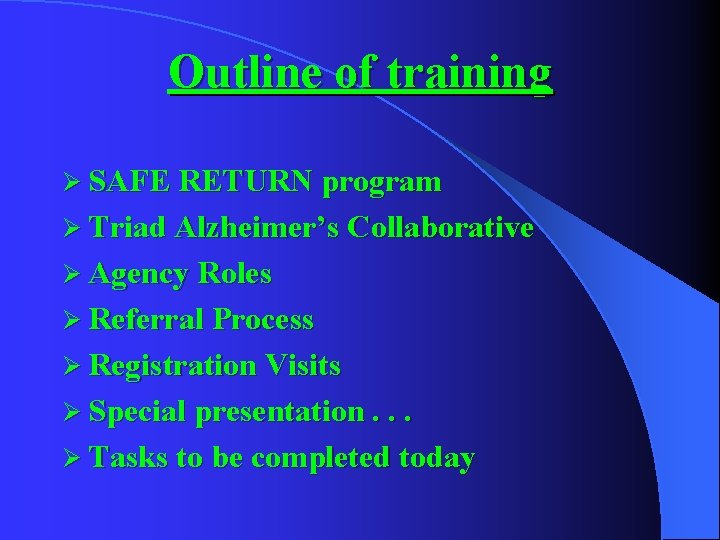 Outline of training Ø SAFE RETURN program Ø Triad Alzheimer’s Collaborative Ø Agency Roles