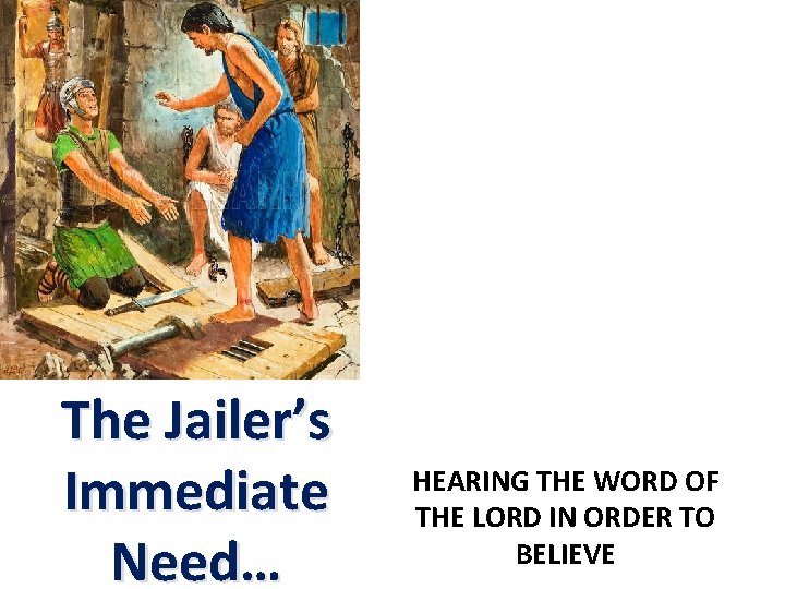 The Jailer’s Immediate Need… HEARING THE WORD OF THE LORD IN ORDER TO BELIEVE