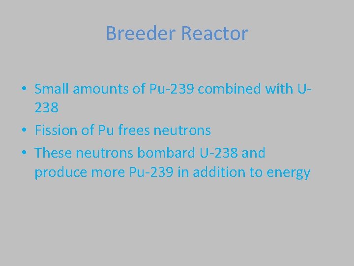 Breeder Reactor • Small amounts of Pu-239 combined with U 238 • Fission of