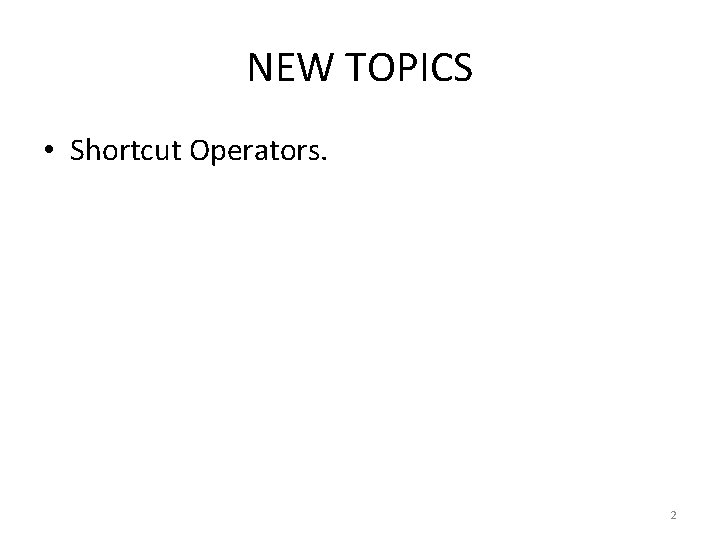 NEW TOPICS • Shortcut Operators. 2 