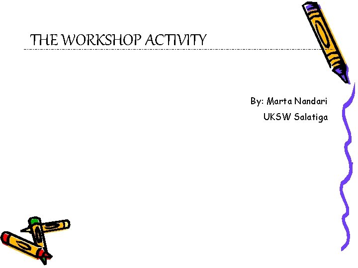 THE WORKSHOP ACTIVITY By: Marta Nandari UKSW Salatiga 