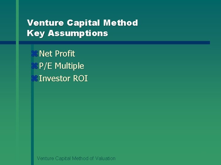 Venture Capital Method Key Assumptions z Net Profit z P/E Multiple z Investor ROI