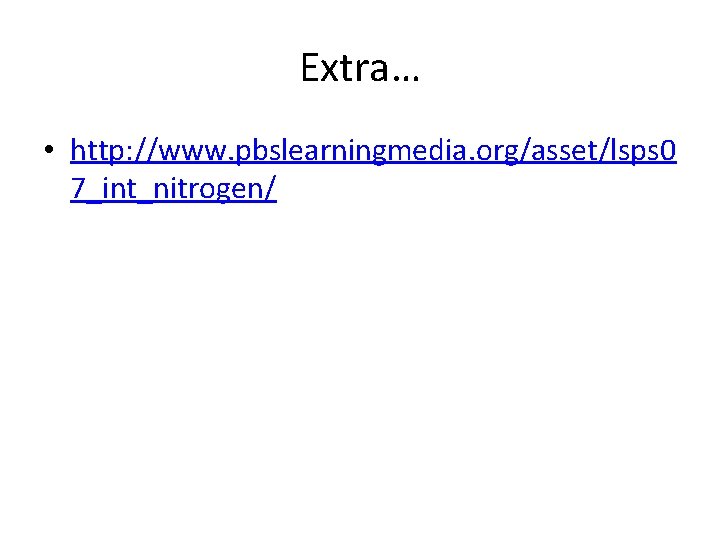 Extra… • http: //www. pbslearningmedia. org/asset/lsps 0 7_int_nitrogen/ 