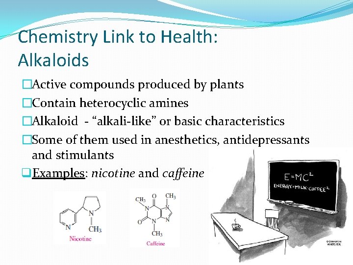 Chemistry Link to Health: Alkaloids �Active compounds produced by plants �Contain heterocyclic amines �Alkaloid