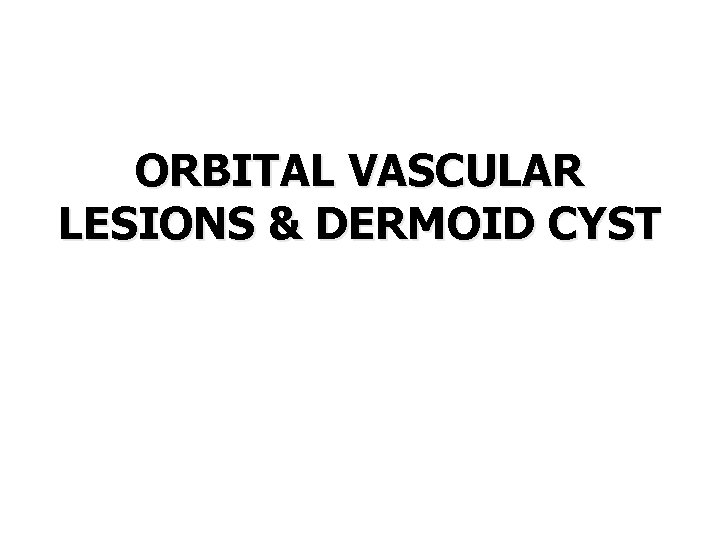 ORBITAL VASCULAR LESIONS & DERMOID CYST 