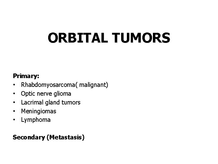 ORBITAL TUMORS Primary: • Rhabdomyosarcoma( malignant) • Optic nerve glioma • Lacrimal gland tumors