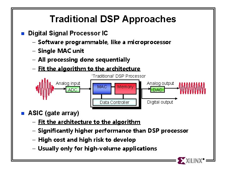 Traditional DSP Approaches n Digital Signal Processor IC – Software programmable, like a microprocessor Traditional DSP Approaches n Digital Signal Processor IC – Software programmable, like a microprocessor
