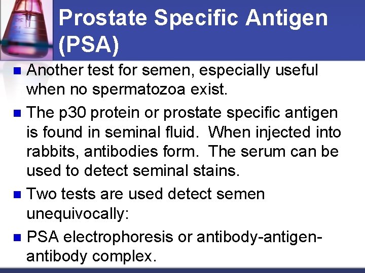 Prostate Specific Antigen (PSA) Another test for semen, especially useful when no spermatozoa exist.