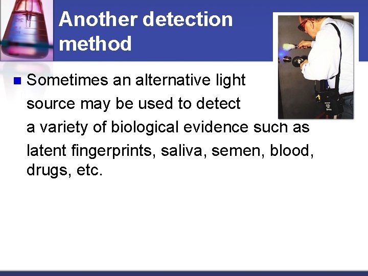Another detection method n Sometimes an alternative light source may be used to detect