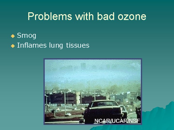 Problems with bad ozone Smog u Inflames lung tissues u 
