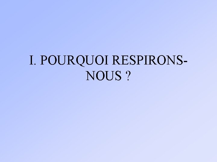 I. POURQUOI RESPIRONSNOUS ? 