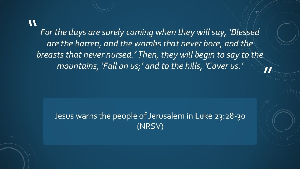 “ For the days are surely coming when they will say, ‘Blessed are the