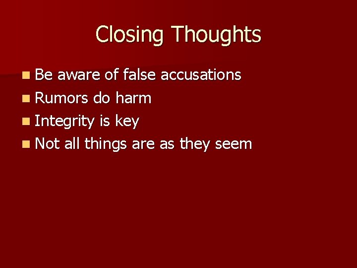 Closing Thoughts n Be aware of false accusations n Rumors do harm n Integrity