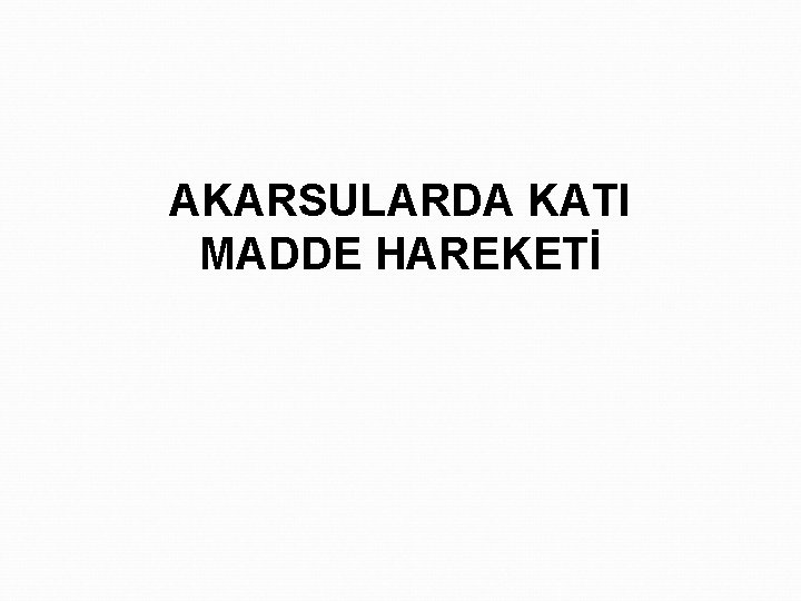 AKARSULARDA KATI MADDE HAREKETİ 