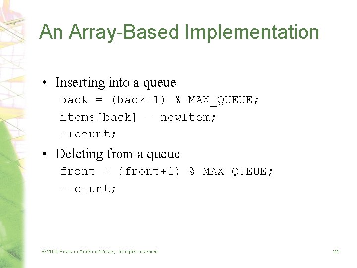 An Array-Based Implementation • Inserting into a queue back = (back+1) % MAX_QUEUE; items[back]