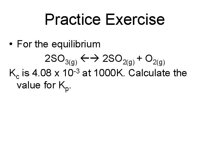 Practice Exercise • For the equilibrium 2 SO 3(g) 2 SO 2(g) + O
