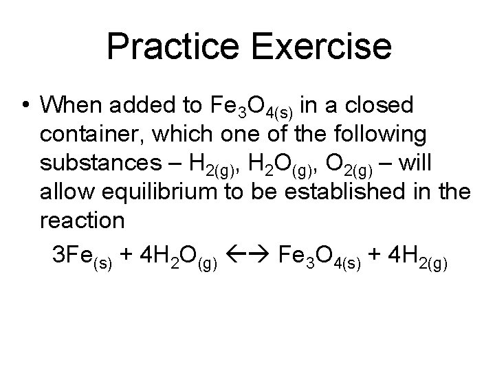 Practice Exercise • When added to Fe 3 O 4(s) in a closed container,