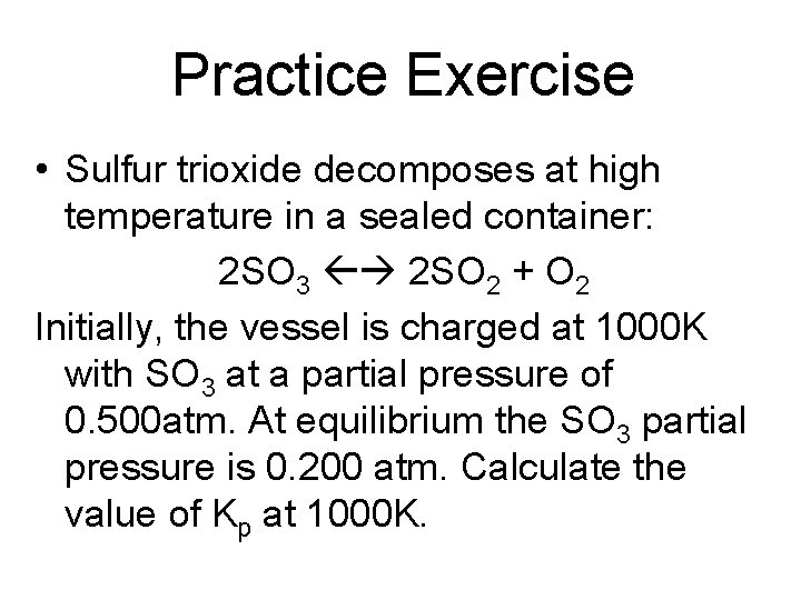 Practice Exercise • Sulfur trioxide decomposes at high temperature in a sealed container: 2