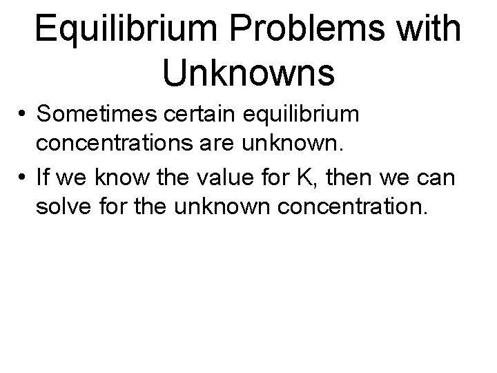 Equilibrium Problems with Unknowns • Sometimes certain equilibrium concentrations are unknown. • If we