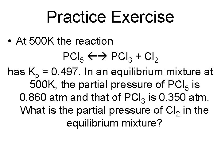 Practice Exercise • At 500 K the reaction PCl 5 PCl 3 + Cl
