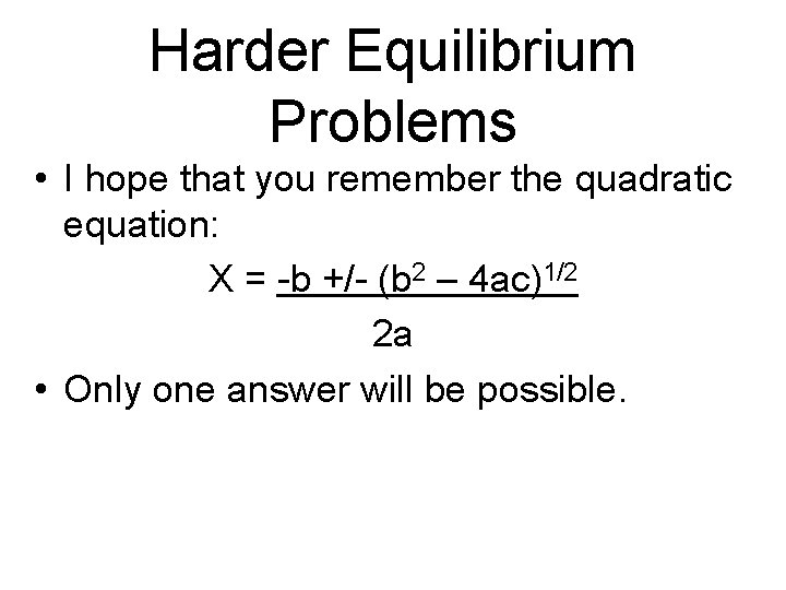 Harder Equilibrium Problems • I hope that you remember the quadratic equation: X =