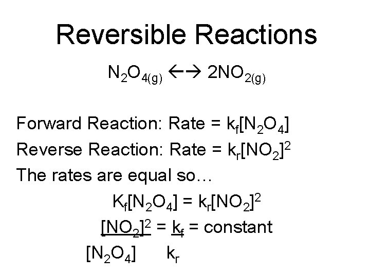 Reversible Reactions N 2 O 4(g) 2 NO 2(g) Forward Reaction: Rate = kf[N
