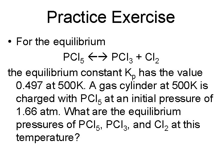 Practice Exercise • For the equilibrium PCl 5 PCl 3 + Cl 2 the