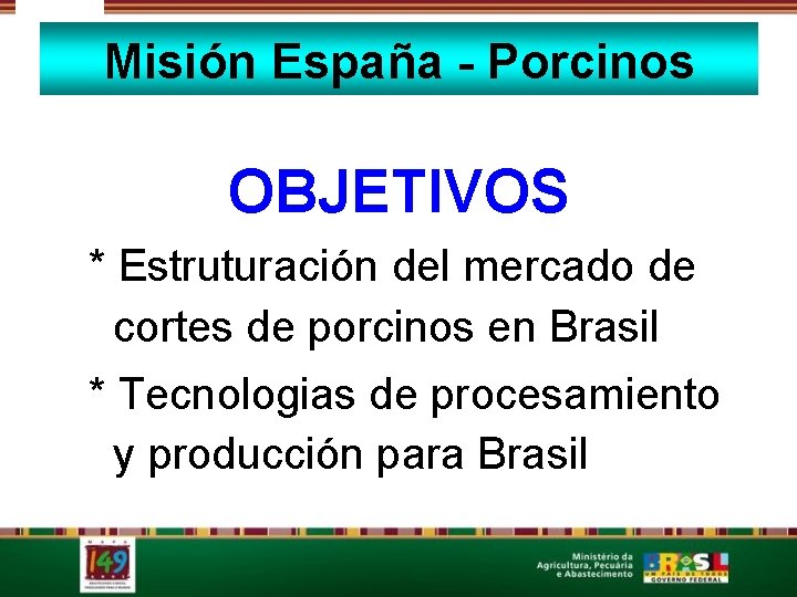 Misión España - Porcinos OBJETIVOS * Estruturación del mercado de cortes de porcinos en