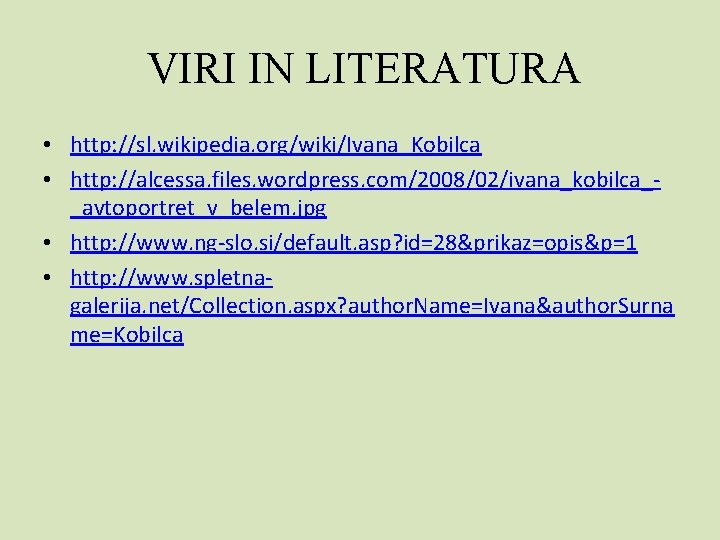 VIRI IN LITERATURA • http: //sl. wikipedia. org/wiki/Ivana_Kobilca • http: //alcessa. files. wordpress. com/2008/02/ivana_kobilca__avtoportret_v_belem.
