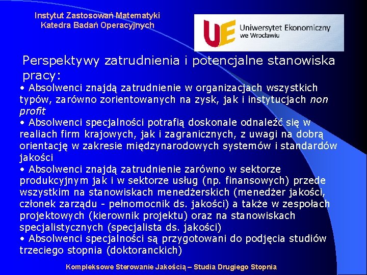 Instytut Zastosowań Matematyki Katedra Badań Operacyjnych Perspektywy zatrudnienia i potencjalne stanowiska pracy: • Absolwenci