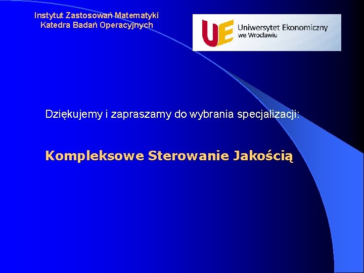 Instytut Zastosowań Matematyki Katedra Badań Operacyjnych Dziękujemy i zapraszamy do wybrania specjalizacji: Kompleksowe Sterowanie