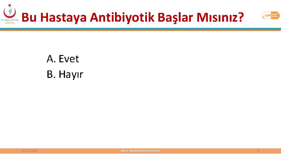 Bu Hastaya Antibiyotik Başlar Mısınız? A. Evet B. Hayır 18. 12. 2021 6 