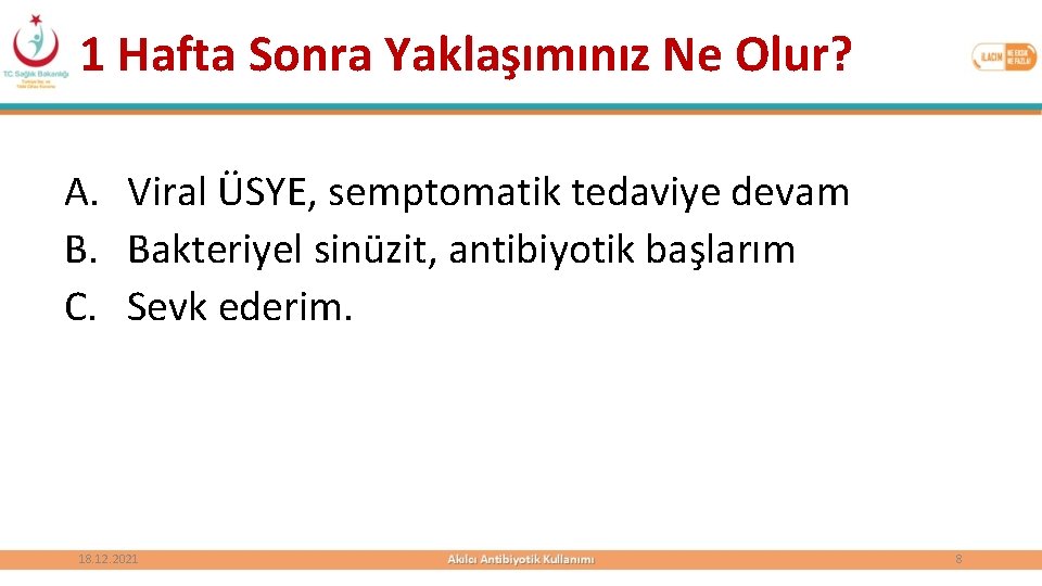 1 Hafta Sonra Yaklaşımınız Ne Olur? A. Viral ÜSYE, semptomatik tedaviye devam B. Bakteriyel