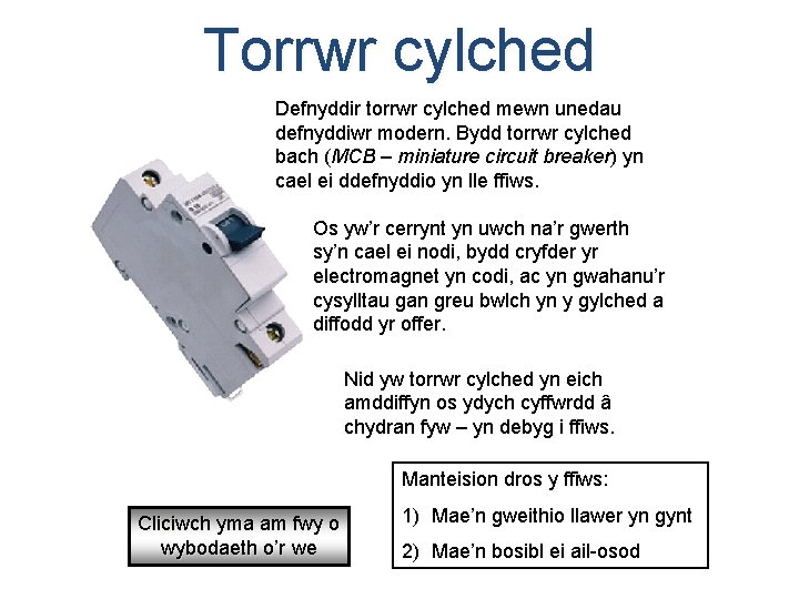 Torrwr cylched Defnyddir torrwr cylched mewn unedau defnyddiwr modern. Bydd torrwr cylched bach (MCB