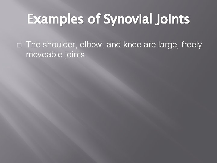 Examples of Synovial Joints � The shoulder, elbow, and knee are large, freely moveable