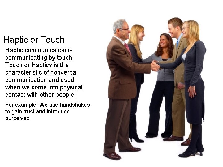 Haptic or Touch Haptic communication is communicating by touch. Touch or Haptics is the Haptic or Touch Haptic communication is communicating by touch. Touch or Haptics is the