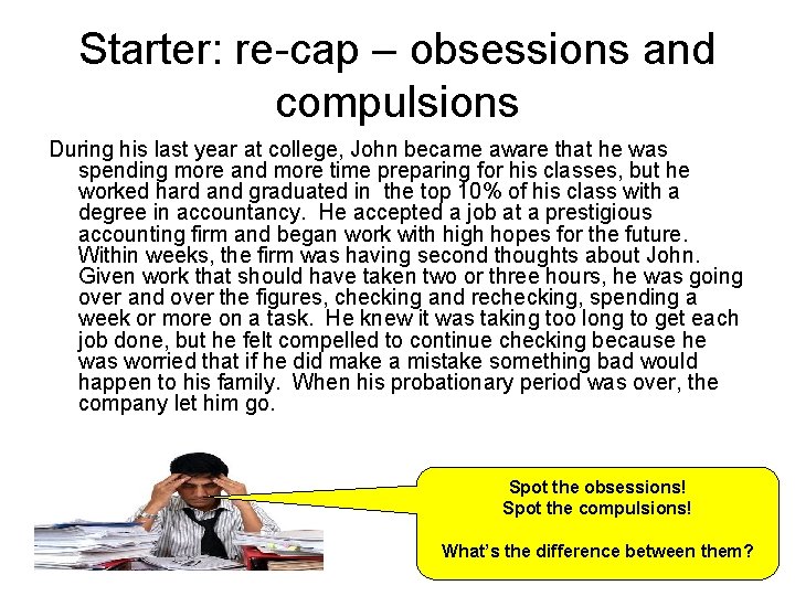 Starter: re-cap – obsessions and compulsions During his last year at college, John became