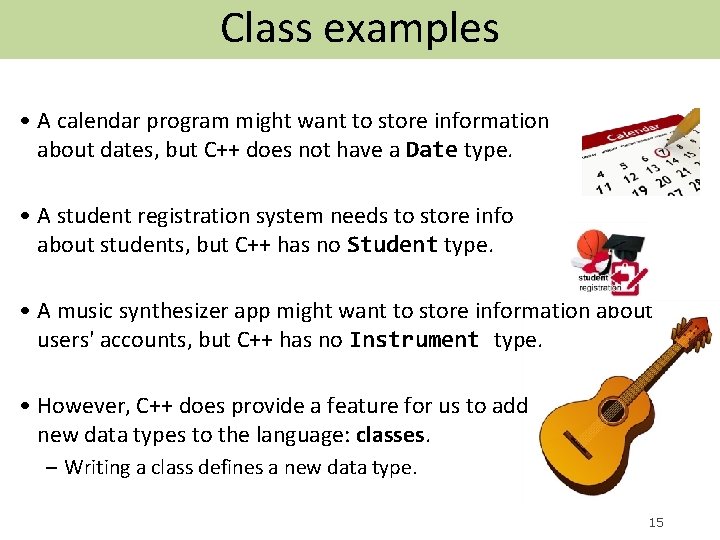 Class examples • A calendar program might want to store information about dates, but