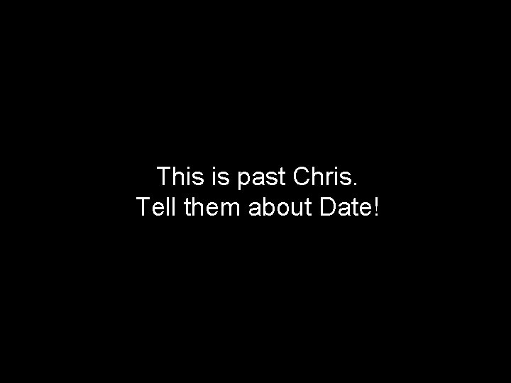 This is past Chris. Tell them about Date! 39 