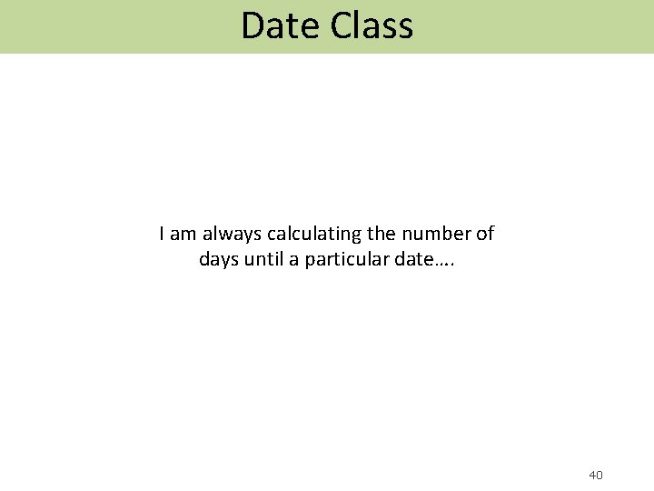 Date Class I am always calculating the number of days until a particular date….