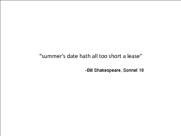 “summer's date hath all too short a lease” -Bill Shakespeare, Sonnet 18 42 