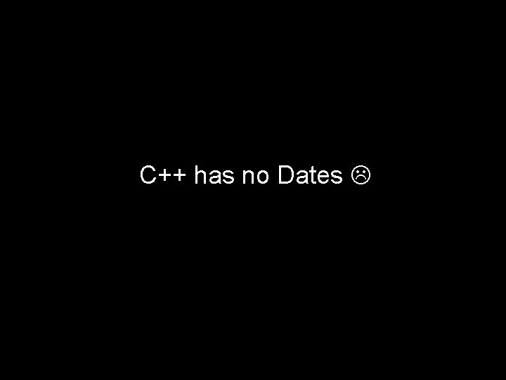 C++ has no Dates 44 