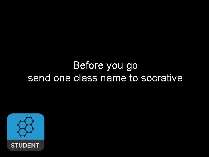 Before you go send one class name to socrative 55 